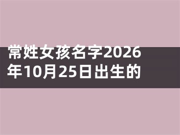 常姓女孩名字2026年10月25日出生的