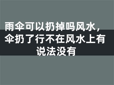 雨伞可以扔掉吗风水,伞扔了行不在风水上有说法没有