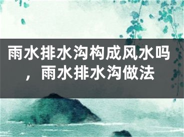 雨水排水沟构成风水吗,雨水排水沟做法