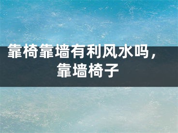 靠椅靠墙有利风水吗,靠墙椅子