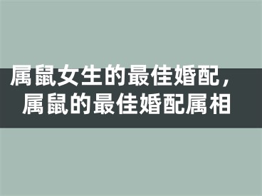 属鼠女生的最佳婚配，属鼠的最佳婚配属相
