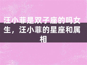 汪小菲是双子座的吗女生,汪小菲的星座和属相