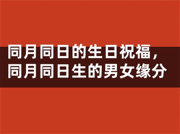 同月同日的生日祝福,同月同日生的男女缘分