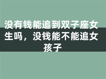 没有钱能追到双子座女生吗,没钱能不能追女孩子