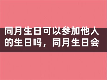 同月生日可以参加他人的生日吗,同月生日会