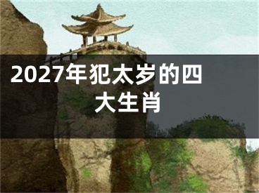2027年犯太岁的四大生肖