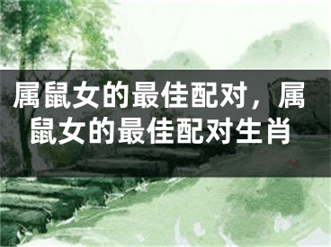 属鼠女的最佳配对,属鼠女的最佳配对生肖