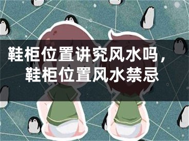 鞋柜位置讲究风水吗,鞋柜位置风水禁忌
