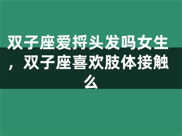 双子座爱捋头发吗女生，双子座喜欢肢体接触么