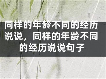 同样的年龄不同的经历说说，同样的年龄不同的经历说说句子