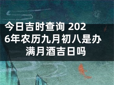 今日吉时查询 2026年农历九月初八是办满月酒吉日吗