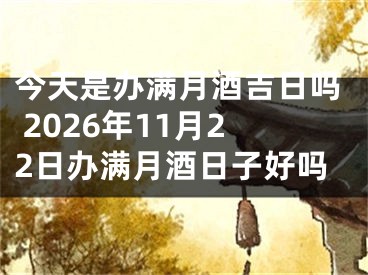 今天是办满月酒吉日吗 2026年11月22日办满月酒日子好吗