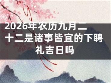 2026年农历九月二十二是诸事皆宜的下聘礼吉日吗