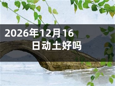 2026年12月16日动土好吗