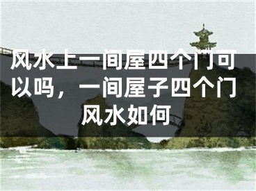 风水上一间屋四个门可以吗,一间屋子四个门风水如何