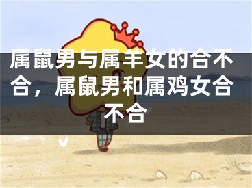 属鼠男与属羊女的合不合，属鼠男和属鸡女合不合