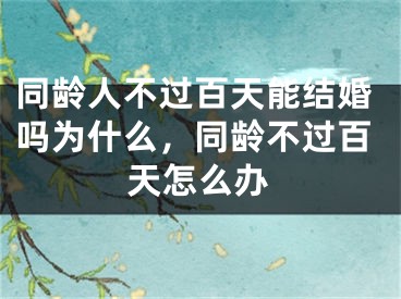 同龄人不过百天能结婚吗为什么，同龄不过百天怎么办