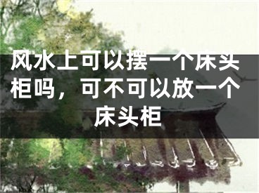 风水上可以摆一个床头柜吗,可不可以放一个床头柜
