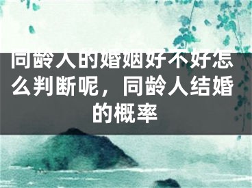 同龄人的婚姻好不好怎么判断呢,同龄人结婚的概率