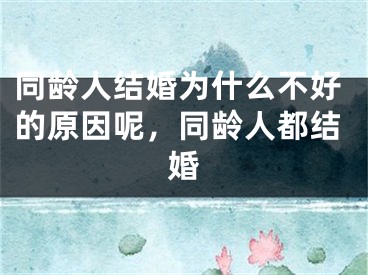 同龄人结婚为什么不好的原因呢，同龄人都结婚