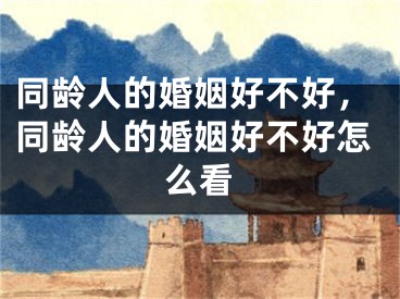 同龄人的婚姻好不好，同龄人的婚姻好不好怎么看