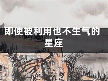 即使被利用也不生气的星座