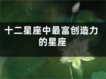 十二星座中最富创造力的星座