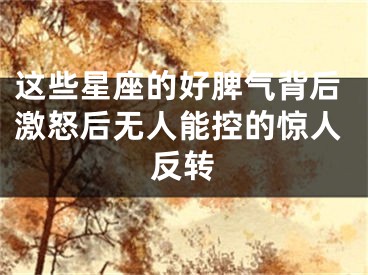 这些星座的好脾气背后激怒后无人能控的惊人反转