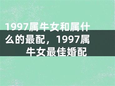 1997属牛女和属什么的最配，1997属牛女最佳婚配