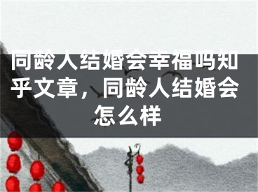 同龄人结婚会幸福吗知乎文章，同龄人结婚会怎么样