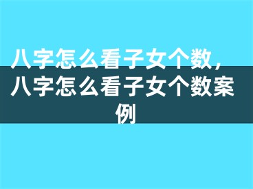 八字怎么看子女个数，八字怎么看子女个数案例