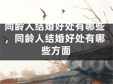 同龄人结婚好处有哪些,同龄人结婚好处有哪些方面
