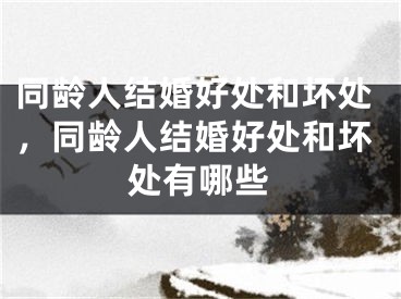 同龄人结婚好处和坏处，同龄人结婚好处和坏处有哪些