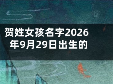 贺姓女孩名字2026年9月29日出生的