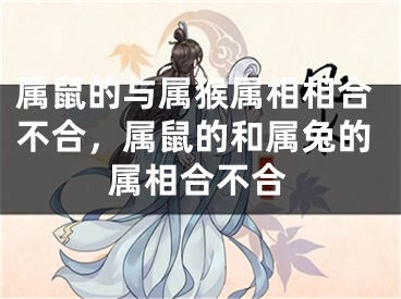 属鼠的与属猴属相相合不合,属鼠的和属兔的属相合不合