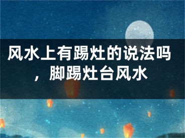 风水上有踢灶的说法吗,脚踢灶台风水