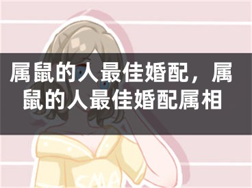 属鼠的人最佳婚配,属鼠的人最佳婚配属相