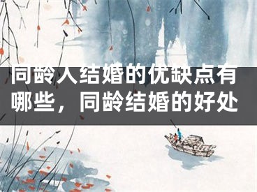 同龄人结婚的优缺点有哪些，同龄结婚的好处