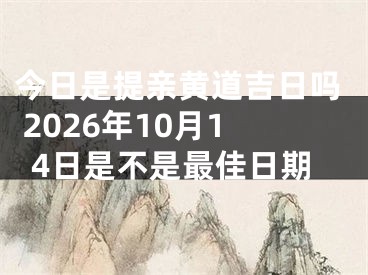 今日是提亲黄道吉日吗 2026年10月14日是不是最佳日期