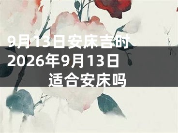 9月13日安床吉时 2026年9月13日适合安床吗