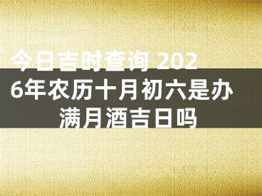 今日吉时查询 2026年农历十月初六是办满月酒吉日吗