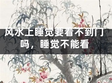 风水上睡觉要看不到门吗，睡觉不能看