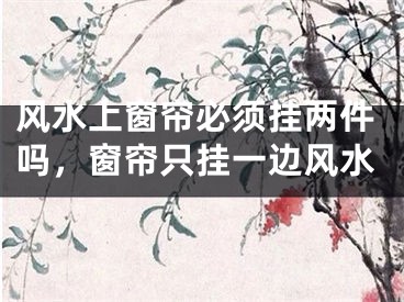 风水上窗帘必须挂两件吗,窗帘只挂一边风水