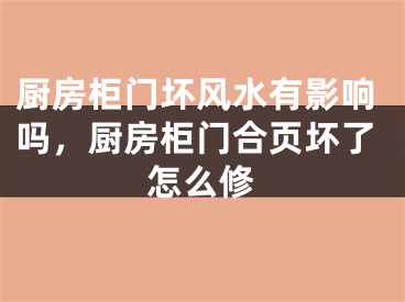 厨房柜门坏风水有影响吗，厨房柜门合页坏了怎么修