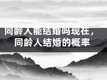 同龄人能结婚吗现在，同龄人结婚的概率