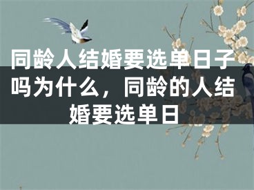 同龄人结婚要选单日子吗为什么,同龄的人结婚要选单日