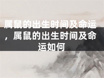 属鼠的出生时间及命运，属鼠的出生时间及命运如何