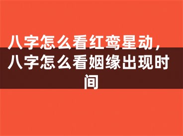 八字怎么看红鸾星动，八字怎么看姻缘出现时间