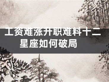 工资难涨升职难料十二星座如何破局