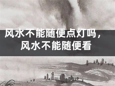 风水不能随便点灯吗，风水不能随便看